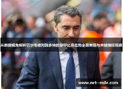 从数据视角解析巴尔韦德对阵多特的意甲比赛走势全面表现与关键指标观察