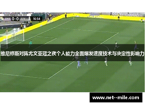 维尼修斯对阵尤文亚冠之夜个人能力全面爆发速度技术与决定性影响力