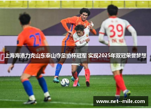 上海海港力克山东泰山夺足协杯冠军 实现2025年双冠荣誉梦想