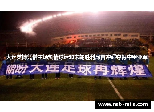 大连英博凭借主场热情球迷和末轮胜利昂首冲超夺得中甲亚军