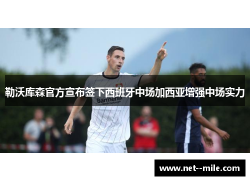 勒沃库森官方宣布签下西班牙中场加西亚增强中场实力