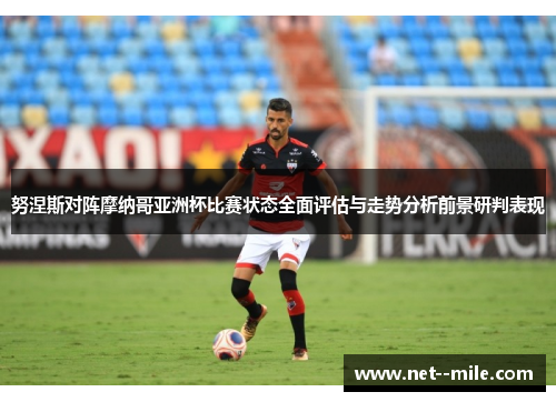 努涅斯对阵摩纳哥亚洲杯比赛状态全面评估与走势分析前景研判表现