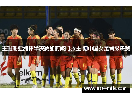王珊珊亚洲杯半决赛加时破门救主 助中国女足晋级决赛 王珊珊亚洲杯半决赛加时破门救主 助中国女足晋级决赛